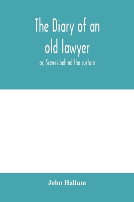 The diary of an old lawyer: or, Scenes behind the curtain by Hallum, John