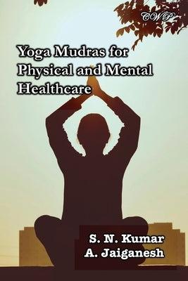Yoga Mudras for Physical and Mental Healthcare by Kumar, S. N.