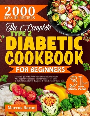 The Complete Type 2 Diabetic Cookbook for Beginners: Essential guide to 2000-days of delicious low-carb and sugar-free diabetic friendly recipes for t by Baron, Marcus