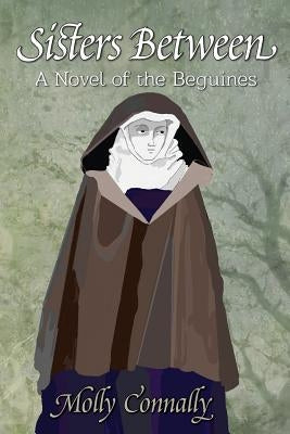 Sisters Between: A Novel of the Beguines by Connally, Molly