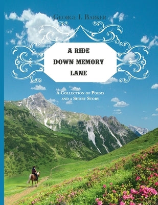 A Ride Down Memory Lane: A Collection of Poems and a Short Story by Barker, George I.