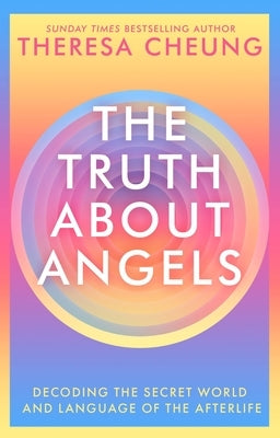 The Truth about Angels: Decoding the Secret World and Language of the Afterlife by Cheung, Theresa