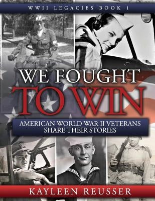 We Fought to Win: American WWII Veterans Share Their Stories by Reusser, Kayleen