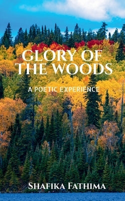 Glory Of The Woods: A poetic experience by Fathima, Shafika