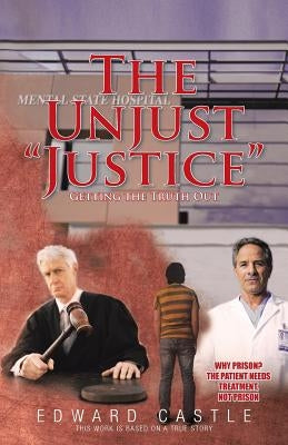The Unjust "Justice": Getting the Truth Out by Castle, Edward