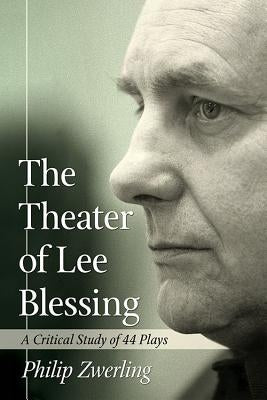 The Theater of Lee Blessing: A Critical Study of 44 Plays by Zwerling, Philip