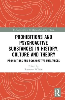Prohibitions and Psychoactive Substances in History, Culture and Theory: Prohibitions and Psychoactive Substances by Wilson, Susannah