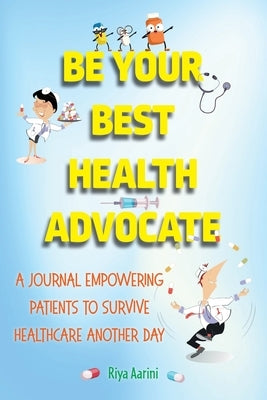 Be Your Best Health Advocate: A Journal Empowering Patients to Survive Healthcare Another Day by Aarini, Riya