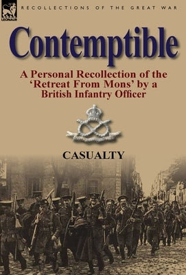 Contemptible: A Personal Recollection of the 'Retreat from Mons' by a British Infantry Officer by Casualty
