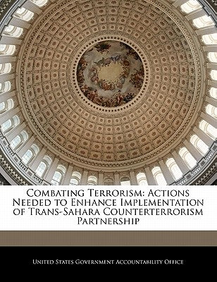 Combating Terrorism: Actions Needed to Enhance Implementation of Trans-Sahara Counterterrorism Partnership by United States Government Accountability