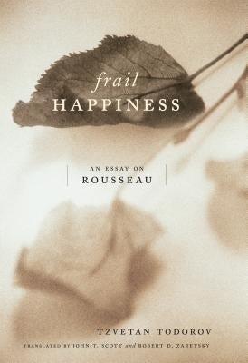 Frail Happiness: An Essay on Rousseau by Todorov, Tzvetan