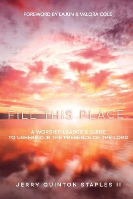 Fill this Place: A Worship Leader's Guide to Ushering in the Presence by Staples II, Jerry Quinton