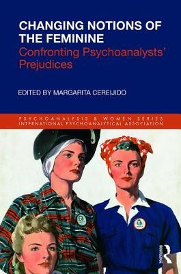 Changing Notions of the Feminine: Confronting Psychoanalysts' Prejudices by Cereijido, Margarita