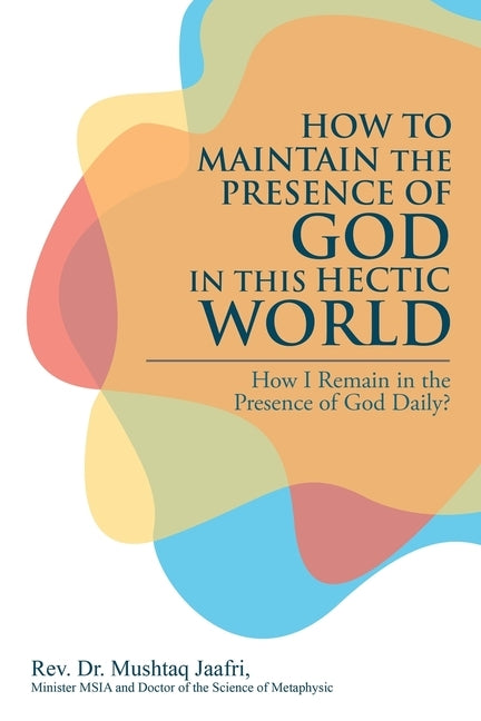 How to Maintain the Presence of God in This Hectic World: How I Remain in the Presence of God Daily? by Jaafri, Mushtaq