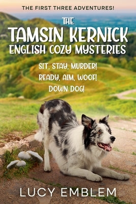 The Tamsin Kernick English Cozy Mysteries - The First Three Adventures!: Sit, Stay, Murder! Ready, Aim, Woof! and Down Dog! by Emblem, Lucy