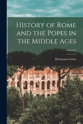 History of Rome and the Popes in the Middle Ages; Volume 2 by Grisar, Hartmann