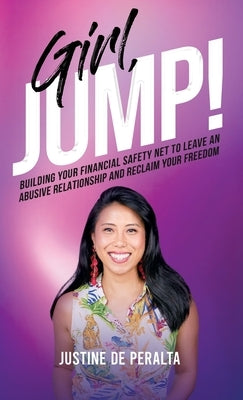 Girl, JUMP!: Building Your Financial Safety Net to Leave an Abusive Relationship and Reclaim Your Freedom by de Peralta, Justine