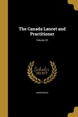 The Canada Lancet and Practitioner; Volume 43 by Anonymous