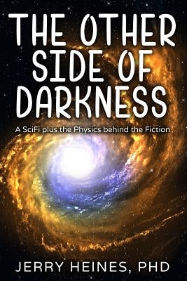 The Other Side of Darkness: A SciFi plus the Physics behind the Fiction by Heines Phd, Jerry