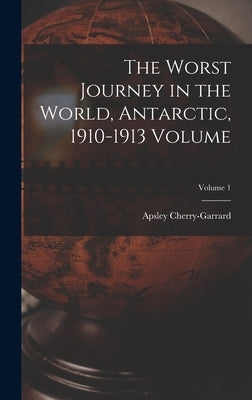 The Worst Journey in the World, Antarctic, 1910-1913 Volume; Volume 1 by 1886-1959, Cherry-Garrard Apsley