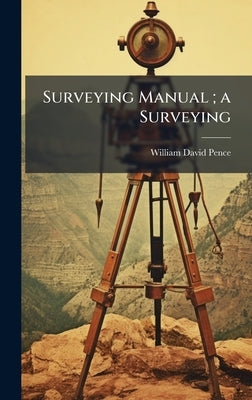 Surveying Manual; a Surveying by Pence, William David