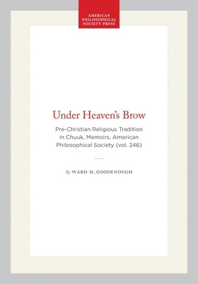 Under Heaven's Brow: Pre-Christian Religious Tradition in Chuuk, Memoirs, American Philosophical Society (Vol. 246) by Goodenough, Ward H.