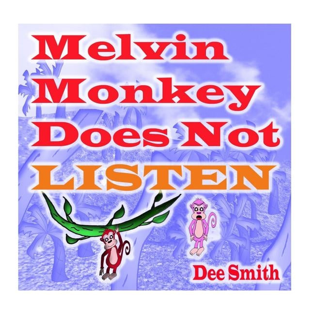 Melvin Monkey Does Not Listen: A Picture Book for Children about a Monkey that does not Listen (encourages children to listen to parents and Caregive by Smith, Dee