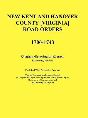 New Kent and Hanover County [Virginia] Road Orders, 1706-1743. Published With Permission from the Virginia Transportation Research Council (A Cooperat by Virginia Genealogical Society