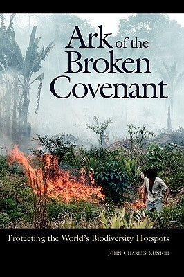 Ark of the Broken Covenant: Protecting the World's Biodiversity Hotspots by Kunich, John Charles
