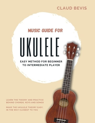 Music Guide for Ukulele: Easy Method for Beginner to Intermediate Players by Bevis, Claud