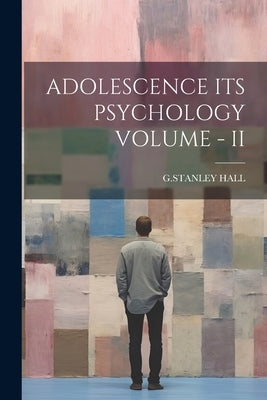 Adolescence Its Psychology Volume - II by G Stanley Hall