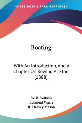 Boating: With An Introduction, And A Chapter On Rowing At Eton (1888) by Watson, W. B.