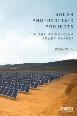 Solar Photovoltaic Projects in the Mainstream Power Market by Wolfe, Philip