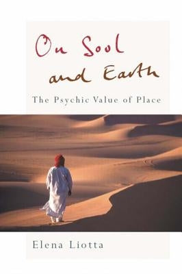On Soul and Earth: The Psychic Value of Place by Liotta, Elena