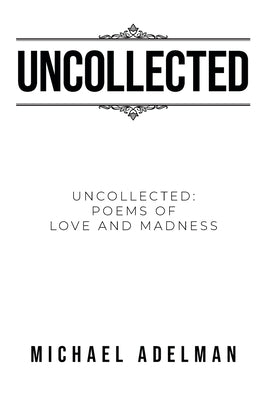 Uncollected: Uncollected Poems of Love and Madness by Adelman, Michael