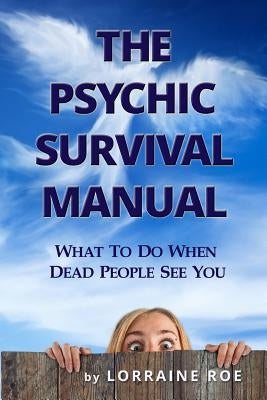 The Psychic Survival Manual: What To Do...When Dead People See You by Roe, Lorraine