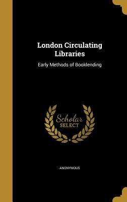London Circulating Libraries: Early Methods of Booklending by Anonymous