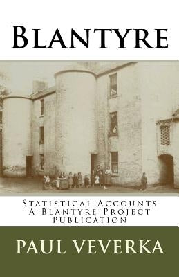 Blantyre Statistical Accounts: Historical snapshot over 3 Centuries by Veverka, Paul D.