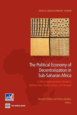 The Political Economy of Decentralization in Sub-Saharan Africa: A New Implementation Model in Burkina Faso, Ghana, Kenya, and Senegal by Dafflon, Bernard