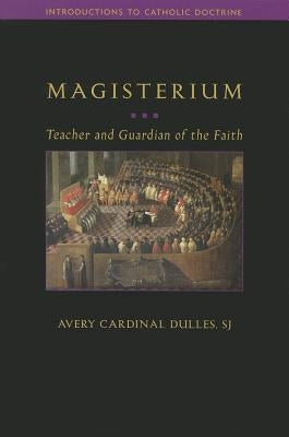 Magisterium: Teacher and Guardian of the Faith by Cardinal Dulles, Avery