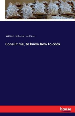 Consult me, to know how to cook by William Nicholson and Sons