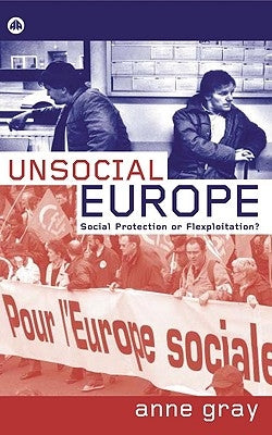Unsocial Europe: Social Protection or Flexploitation? by Gray, Anne