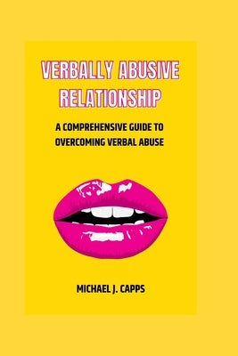Verbally Abusive Relationship: A Comprehensive Guide to Overcoming Verbal Abuse by J. Capps, Michael