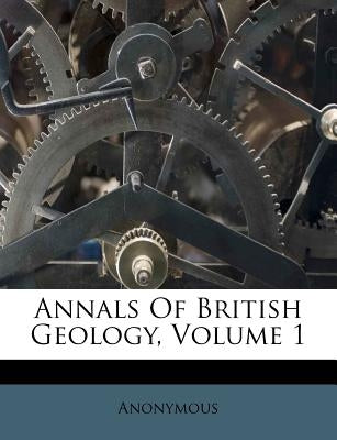 Annals of British Geology, Volume 1 by Anonymous