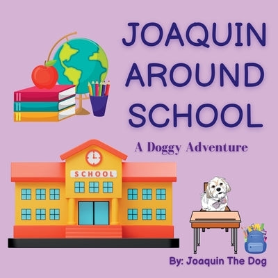 Joaquin Around School: A Doggy Adventure by The Dog, Joaquin