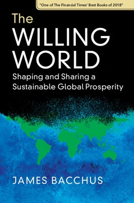 The Willing World: Shaping and Sharing a Sustainable Global Prosperity by Bacchus, James