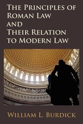 The Principles of Roman Law and Their Relation to Modern Law by Burdick, William L.