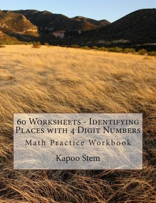 60 Worksheets - Identifying Places with 4 Digit Numbers: Math Practice Workbook by Stem, Kapoo