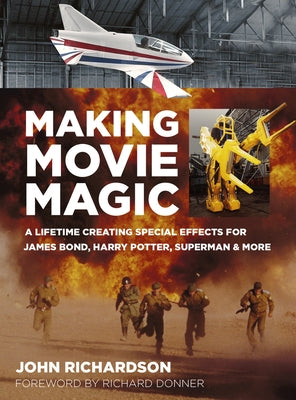 Making Movie Magic: A Lifetime Creating Special Effects for James Bond, Harry Potter, Superman and More by Richardson, John