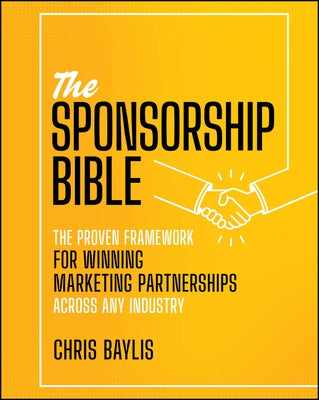 The Sponsorship Bible: The Proven Framework for Winning Marketing Partnerships Across Any Industry by Baylis, Chris